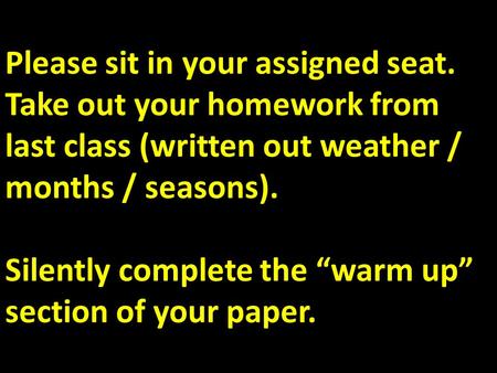 Please sit in your assigned seat. Take out your homework from last class (written out weather / months / seasons). Silently complete the “warm up” section.