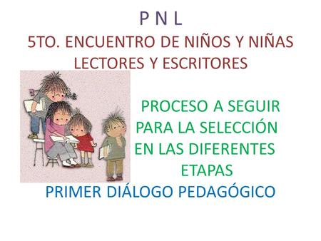 P N L 5TO. ENCUENTRO DE NIÑOS Y NIÑAS LECTORES Y ESCRITORES PROCESO A SEGUIR PARA LA SELECCIÓN.