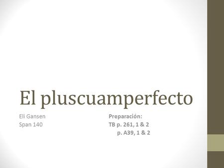 El pluscuamperfecto Eli GansenPreparación: Span 140TB p. 261, 1 & 2 p. A39, 1 & 2.