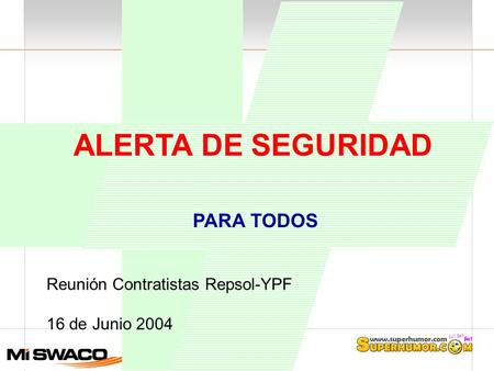 ALERTA DE SEGURIDAD PARA TODOS Reunión Contratistas Repsol-YPF 16 de Junio 2004.