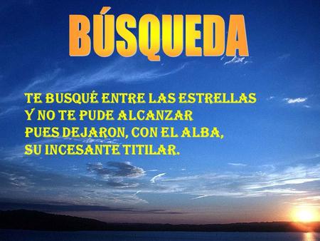 Te busqué entre las estrellas y no te pude alcanzar pues dejaron, con el alba, su incesante titilar.