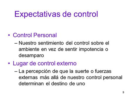 9 Expectativas de control Control Personal –Nuestro sentimiento del control sobre el ambiente en vez de sentir impotencia o desamparo Lugar de control.