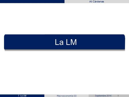 Ali Cárdenas Macroeconomía III La LM Septiembre 20147. La LM1.