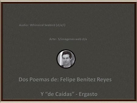 Audio: Whinsical Seabird (d/a/i) Arte: S/imágenes web d/a Dos Poemas de: Felipe Benítez Reyes Y “de Caídas” - Ergasto.