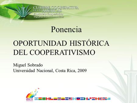Ponencia OPORTUNIDAD HISTÓRICA DEL COOPERATIVISMO Miguel Sobrado Universidad Nacional, Costa Rica, 2009.