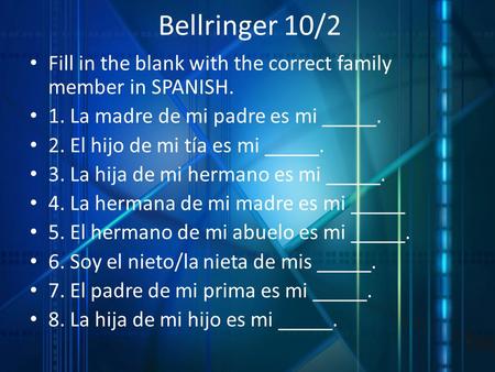 Bellringer 10/2 Fill in the blank with the correct family member in SPANISH. 1. La madre de mi padre es mi _____. 2. El hijo de mi tía es mi _____. 3.