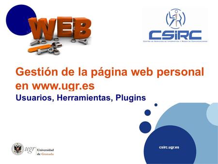 Csirc.ugr.es Gestión de la página web personal en www.ugr.es Usuarios, Herramientas, Plugins.