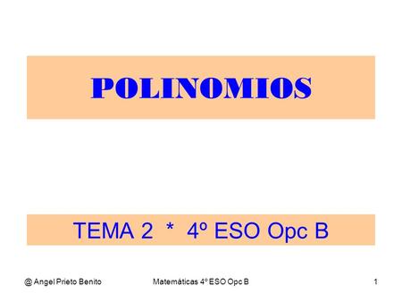 @ Angel Prieto BenitoMatemáticas 4º ESO Opc B1 TEMA 2 * 4º ESO Opc B POLINOMIOS.