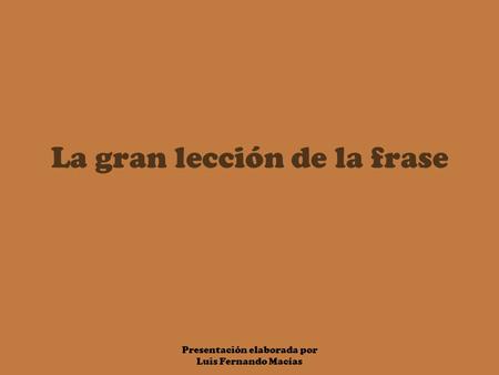 Presentación elaborada por Luis Fernando Macías La gran lección de la frase.