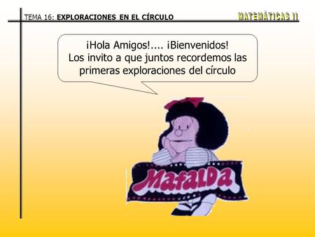 TEMA 16: EXPLORACIONES EN EL CÍRCULO ¡Hola Amigos!.... ¡Bienvenidos! Los invito a que juntos recordemos las primeras exploraciones del círculo.
