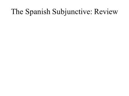 The Spanish Subjunctive: Review. The Spanish Subjunctive It is used to express the hypothetical or subjective, such as a speaker’s attitudes, wishes,