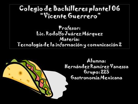 Alumna: Hernández Ramírez Vanessa Grupo: 225 Gastronomía Mexicana Colegio de Bachilleres plantel 06 “Vicente Guerrero” Profesor: Lic. Rodolfo Juárez Márquez.