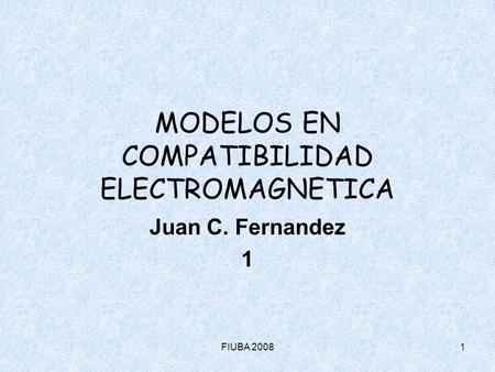 FIUBA 20081 MODELOS EN COMPATIBILIDAD ELECTROMAGNETICA Juan C. Fernandez 1.