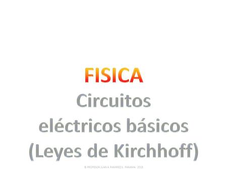 © PROFESOR JUAN A. RAMIREZ S. PANAMA. 2015. Método de las Leyes de Kirchhoff Dado el siguiente circuito: © PROFESOR JUAN A. RAMIREZ S. PANAMA. 2015 R.
