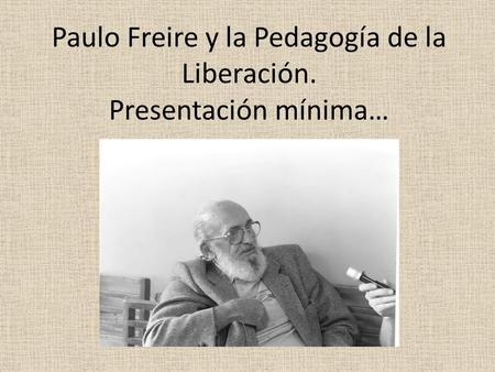 Paulo Freire y la Pedagogía de la Liberación. Presentación mínima…