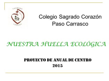 Colegio Sagrado Corazón Paso Carrasco NUESTRA HUELLA ECOLÓGICA Proyecto de anual de centro 2015.