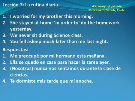 Lección 7: La rutina diaria 1.I worried for my brother this morning. 2.She stayed at home ‘in order to’ do the homework yesterday. 3.We never sit during.