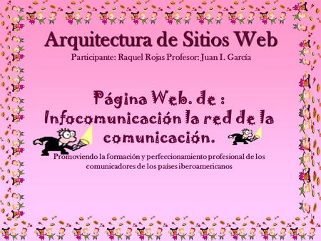 Arquitectura de Sitios Web Arquitectura de Sitios Web Participante: Raquel Rojas Profesor: Juan I. García Página Web. de : Infocomunicación la red de la.