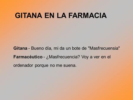 GITANA EN LA FARMACIA Gitana - Bueno día, mi da un bote de Masfrecuensia Farmacéutico - ¿Masfrecuencia? Voy a ver en el ordenador porque no me suena.