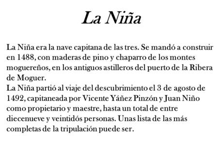 La Niña La Niña era la nave capitana de las tres. Se mandó a construir en 1488, con maderas de pino y chaparro de los montes moguereños, en los antiguos.