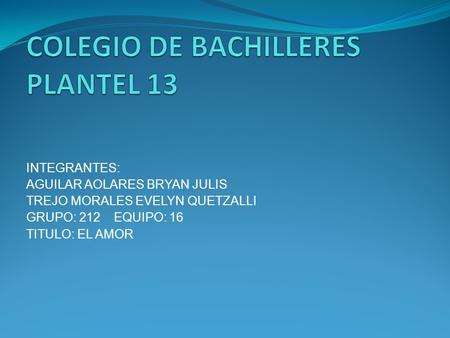 INTEGRANTES: AGUILAR AOLARES BRYAN JULIS TREJO MORALES EVELYN QUETZALLI GRUPO: 212 EQUIPO: 16 TITULO: EL AMOR.