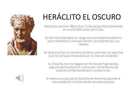 HERÁCLITO EL OSCURO Heráclito nació en Éfeso (hoy Turquía) aproximadamente en el año 500 antes de Cristo. Su familia ostentaba un cargo de autoridad hereditario,