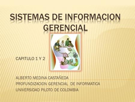 CAPITULO 1 Y 2 ALBERTO MEDINA CASTAÑEDA PROFUNDIZACION GERENCIAL DE INFORMATICA UNIVERSIDAD PILOTO DE COLOMBIA.
