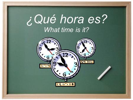 ¿Qué hora es? What time is it? ¿Cómo decimos la hora en español?  Es la _______. Es is use for 1 o’clock only.  Son las ______. Son is used with all.