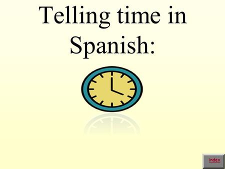 Telling time in Spanish: index. In order to ask the time in Spanish you need to say: ¿Qué hora es? index.