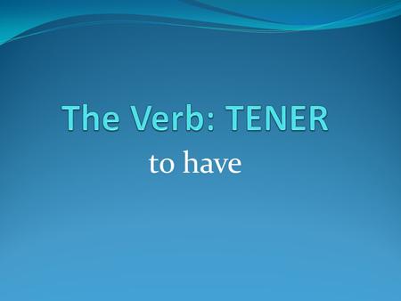 To have. Los Objetivos What does “tener” mean? Why do we use “tener”? How do we conjugate “tener”?