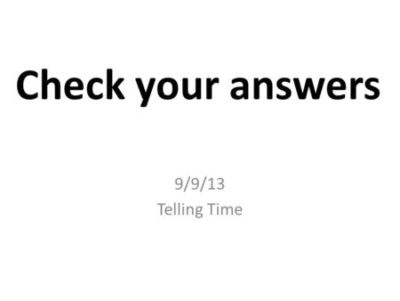 Check your answers 9/9/13 Telling Time. ¿Qué hora es? (I) 1.It is one o’clock. 7. It is 7:50. 2.It is 2:30.8. It is 12:25. 3.It is 6:10.9. It is 4:35.