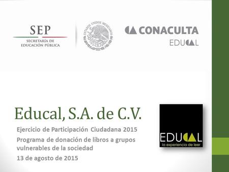 Educal, S.A. de C.V. Ejercicio de Participación Ciudadana 2015 Programa de donación de libros a grupos vulnerables de la sociedad 13 de agosto de 2015.