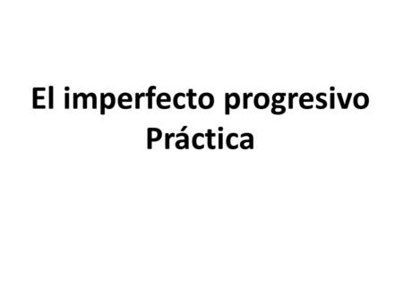 El imperfecto progresivo Práctica. ¿Cómo se forma el IMPERFECTO PROGRESIVO?