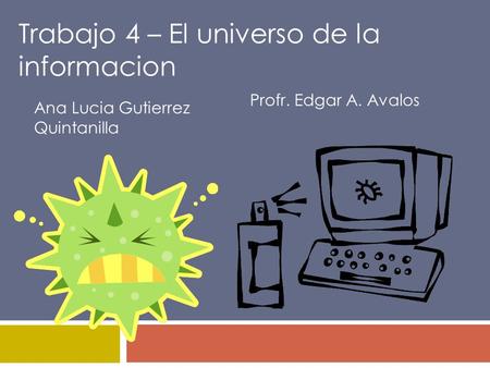 Trabajo 4 – El universo de la informacion Ana Lucia Gutierrez Quintanilla Profr. Edgar A. Avalos.