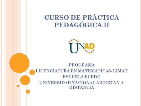 CURSO DE PRÁCTICA PEDAGÓGICA II PROGRAMA LICENCIATURA EN MATEMÁTICAS- LIMAT ESCUELA ECEDU UNIVERSIDAD NACIONAL ABIERTA Y A DISTANCIA.