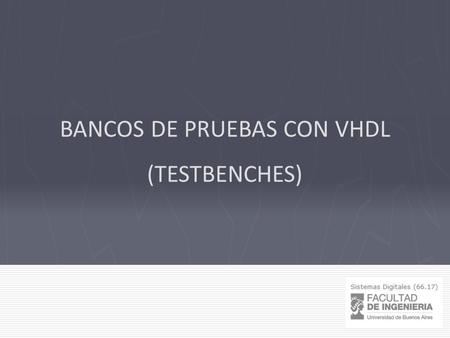 BANCOS DE PRUEBAS CON VHDL (TESTBENCHES). Sistemas Digitales - FIUBA Bancos de prueba ¿Cómo realizar la prueba de un dispositivo descripto en VHDL? DUT.