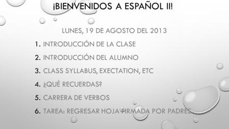 ¡BIENVENIDOS A ESPAÑOL II! LUNES, 19 DE AGOSTO DEL 2013 1.INTRODUCCIÓN DE LA CLASE 2.INTRODUCCIÓN DEL ALUMNO 3.CLASS SYLLABUS, EXECTATION, ETC 4.¿QUÉ RECUERDAS?