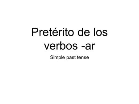 Pretérito de los verbos -ar Simple past tense. The word preterit means: Use the preterite tense to talk about: simple past tense an event that happened.