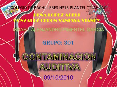 COLEGIO DE BACHILLERES Nº16 PLANTEL “TLAHUAC” PEÑA LOPEZ ARELI GONZALEZ CERON VANESSA VIANEY ISRAEL ALENJANDRO PIMENTEL GARCIA GRUPO: 301 09/10/2010.