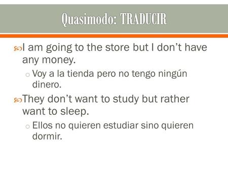 I am going to the store but I don’t have any money. o Voy a la tienda pero no tengo ningún dinero.  They don’t want to study but rather want to sleep.