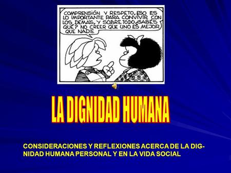 LA DIGNIDAD HUMANA CONSIDERACIONES Y REFLEXIONES ACERCA DE LA DIG-NIDAD HUMANA PERSONAL Y EN LA VIDA SOCIAL.
