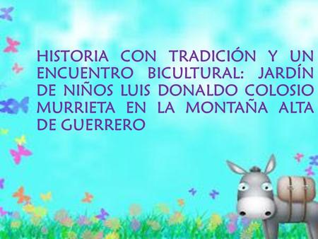 HISTORIA CON TRADICIÓN Y UN ENCUENTRO BICULTURAL: JARDÍN DE NIÑOS LUIS DONALDO COLOSIO MURRIETA EN LA MONTAÑA ALTA DE GUERRERO.