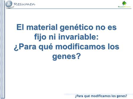 ¿Para qué modificamos los genes? El material genético no es fijo ni invariable: ¿Para qué modificamos los genes?
