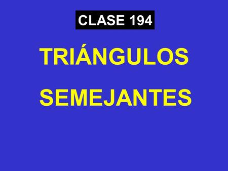 CLASE 194 TRIÁNGULOS SEMEJANTES.