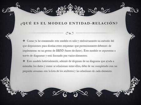¿QUÉ ES EL MODELO ENTIDAD-RELACIÓN?  Como ya he comentado este modelo es solo y exclusivamente un método del que disponemos para diseñar estos esquemas.