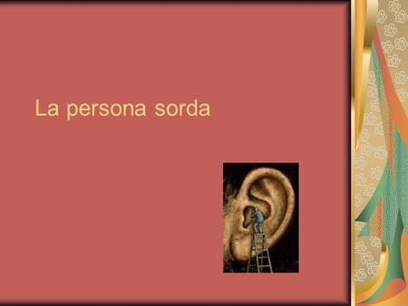 La persona sorda. Reflexionando… Cuál es la principal diferencia entre la persona sorda y la oyente? Qué facultades permite la escucha? CONDICIÓN SENSORIAL.
