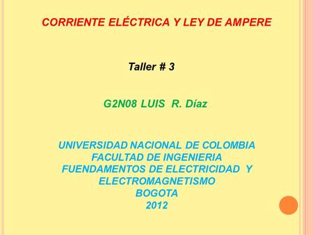CORRIENTE ELÉCTRICA Y LEY DE AMPERE Taller # 3 UNIVERSIDAD NACIONAL DE COLOMBIA FACULTAD DE INGENIERIA FUENDAMENTOS DE ELECTRICIDAD Y ELECTROMAGNETISMO.