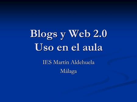 Blogs y Web 2.0 Uso en el aula IES Martín Aldehuela Málaga.