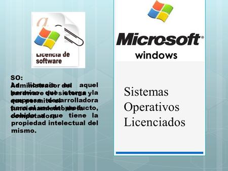 Sistemas Operativos Licenciados windows La licencia es aquel permiso que otorga la empresa desarrolladora para el uso del producto, debido a que tiene.