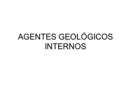 AGENTES GEOLÓGICOS INTERNOS